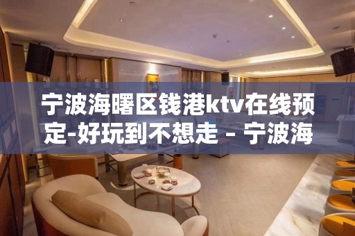 宁波海曙区钱港ktv在线预定-好玩到不想走 – 宁波海曙KTV排名大全