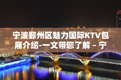 宁波鄞州区魅力国际KTV包厢介绍-一文带您了解 – 宁波鄞州KTV排名大全