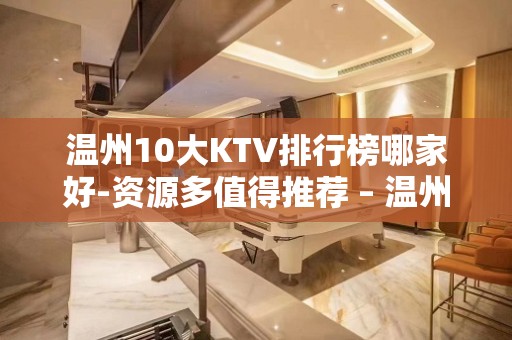 温州10大KTV排行榜哪家好-资源多值得推荐 – 温州泰顺KTV排名大全