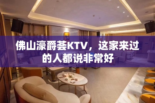 佛山濠爵荟KTV，这家来过的人都说非常好