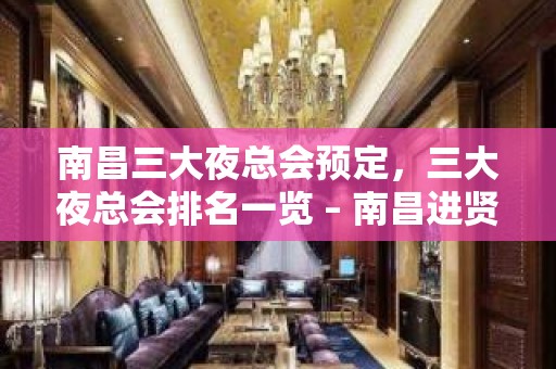 南昌三大夜总会预定，三大夜总会排名一览 – 南昌进贤KTV排名大全