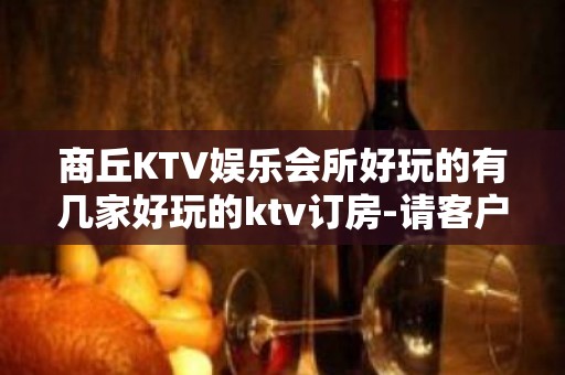 商丘KTV娱乐会所好玩的有几家好玩的ktv订房-请客户预订首 - 商丘虞城KTV大全 