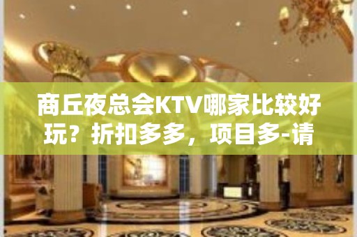 商丘夜总会KTV哪家比较好玩？折扣多多，项目多-请客户预订首 - 商丘梁园KTV大全 