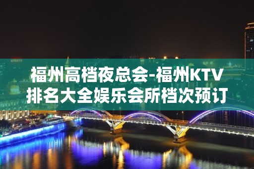 福州高档夜总会-福州KTV排名大全娱乐会所档次预订一览