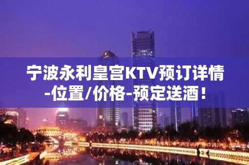 宁波永利皇宫KTV预订详情-位置/价格-预定送酒！