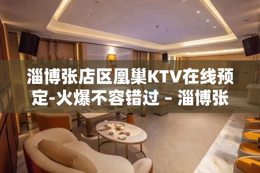 淄博张店区凰巢KTV在线预定-火爆不容错过 – 淄博张店KTV排名大全