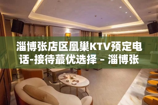 淄博张店区凰巢KTV预定电话-接待蕞优选择 – 淄博张店KTV排名大全