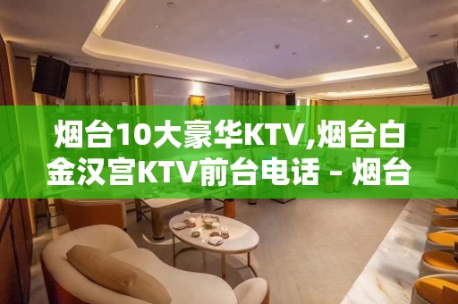 烟台10大豪华KTV,烟台白金汉宫KTV前台电话 – 烟台莱山KTV排名大全