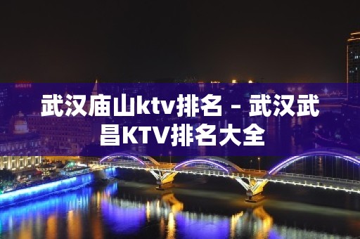 武汉庙山ktv排名 – 武汉武昌KTV排名大全