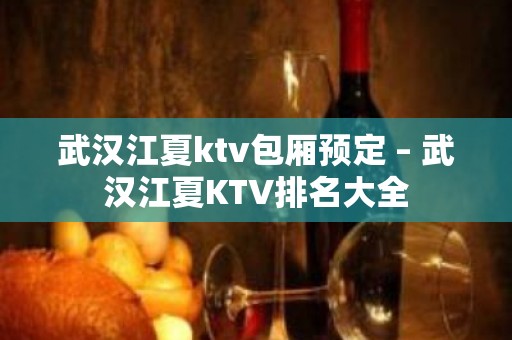 武汉江夏ktv包厢预定 – 武汉江夏KTV排名大全