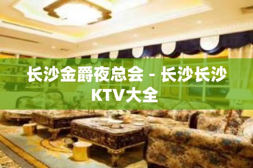 长沙金爵夜总会 - 长沙长沙KTV大全 