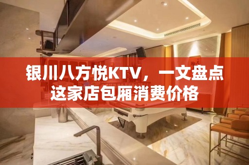 银川八方悦KTV，一文盘点这家店包厢消费价格