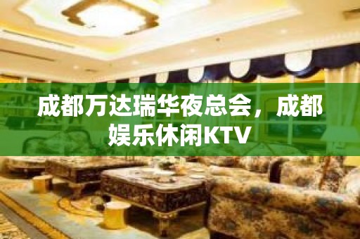 成都万达瑞华夜总会，成都娱乐休闲KTV