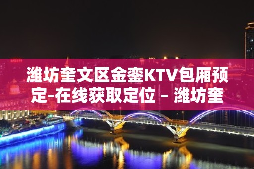 潍坊奎文区金銮KTV包厢预定-在线获取定位 – 潍坊奎文KTV排名大全