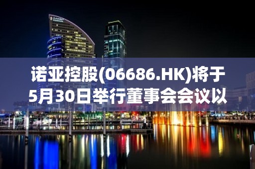 诺亚控股(06686.HK)将于5月30日举行董事会会议以审批一季度业绩