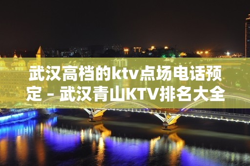 武汉高档的ktv点场电话预定 – 武汉青山KTV排名大全