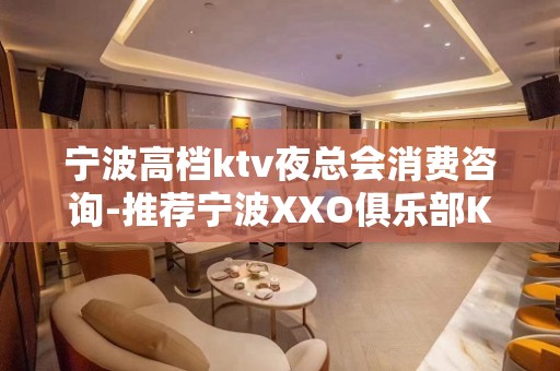 宁波高档ktv夜总会消费咨询-推荐宁波XXO俱乐部KTV