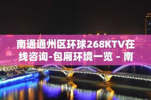 南通通州区环球268KTV在线咨询-包厢环境一览 – 南通通州KTV排名大全