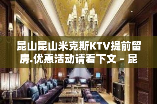 昆山昆山米克斯KTV提前留房.优惠活动请看下文 – 昆山玉山KTV排名大全