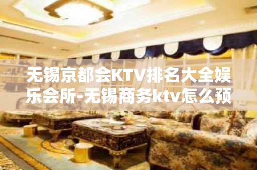 无锡京都会KTV排名大全娱乐会所-无锡商务ktv怎么预定 – 无锡宜兴KTV排名大全