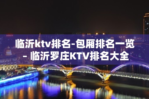 临沂ktv排名-包厢排名一览 – 临沂罗庄KTV排名大全