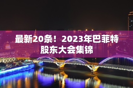 最新20条！2023年巴菲特股东大会集锦