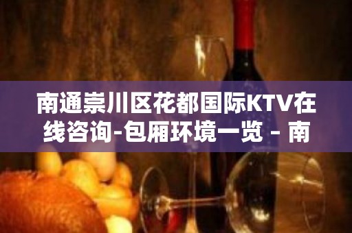 南通崇川区花都国际KTV在线咨询-包厢环境一览 – 南通崇川KTV排名大全