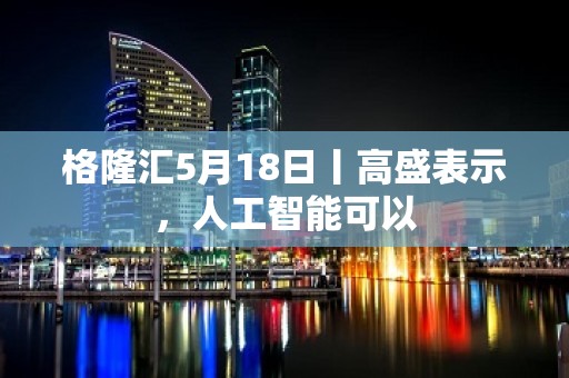 格隆汇5月18日丨高盛表示，人工智能可以