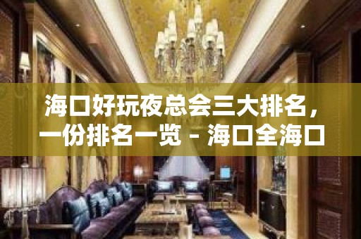 海口好玩夜总会三大排名，一份排名一览 – 海口全海口KTV排名大全