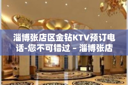 淄博张店区金钻KTV预订电话-您不可错过 – 淄博张店KTV排名大全