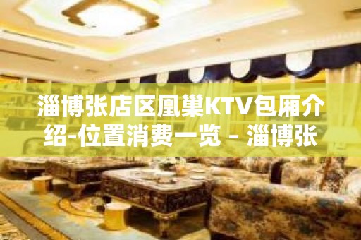 淄博张店区凰巢KTV包厢介绍-位置消费一览 – 淄博张店KTV排名大全