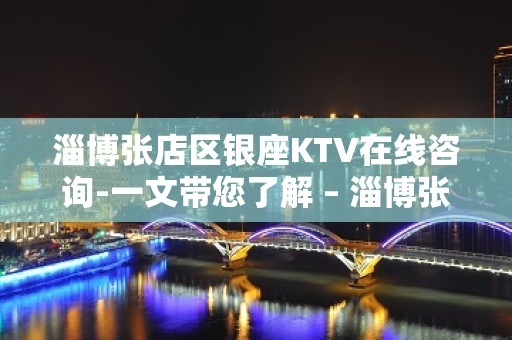 淄博张店区银座KTV在线咨询-一文带您了解 – 淄博张店KTV排名大全