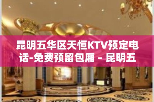 昆明五华区天恒KTV预定电话-免费预留包厢 – 昆明五华KTV排名大全