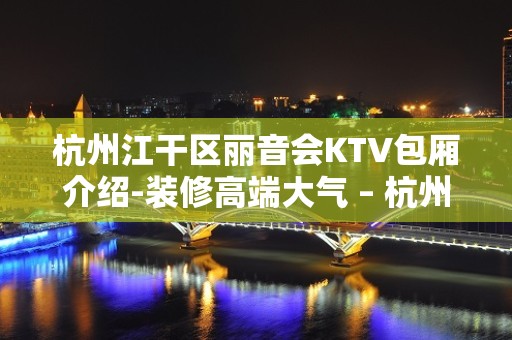 杭州江干区丽音会KTV包厢介绍-装修高端大气 – 杭州江干KTV排名大全