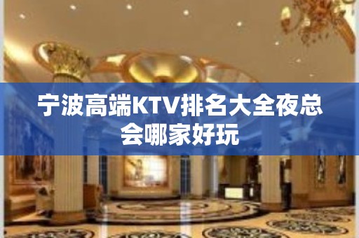 宁波高端KTV排名大全夜总会哪家好玩