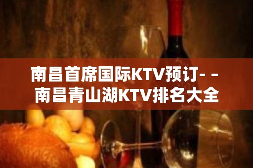 南昌首席国际KTV预订- – 南昌青山湖KTV排名大全