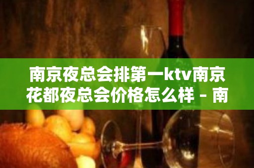 南京夜总会排第一ktv南京花都夜总会价格怎么样 – 南京江宁KTV排名大全