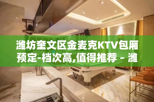 潍坊奎文区金麦克KTV包厢预定-档次高,值得推荐 – 潍坊奎文KTV排名大全