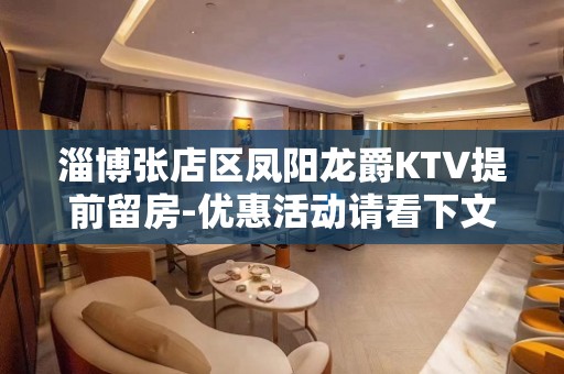 淄博张店区凤阳龙爵KTV提前留房-优惠活动请看下文 – 淄博张店KTV排名大全