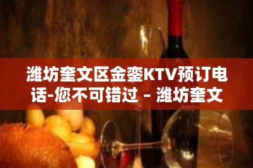 潍坊奎文区金銮KTV预订电话-您不可错过 – 潍坊奎文KTV排名大全