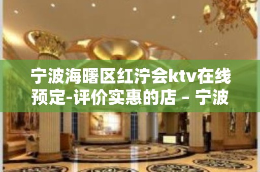 宁波海曙区红泞会ktv在线预定-评价实惠的店 – 宁波海曙KTV排名大全