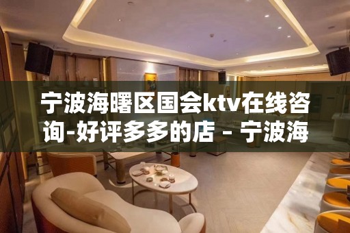 宁波海曙区国会ktv在线咨询-好评多多的店 – 宁波海曙KTV排名大全