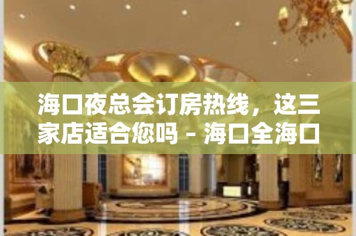 海口夜总会订房热线，这三家店适合您吗 – 海口全海口KTV排名大全