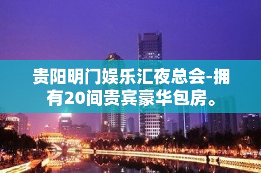 贵阳明门娱乐汇夜总会-拥有20间贵宾豪华包房。