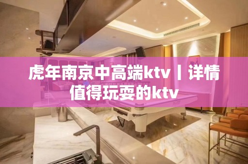 虎年﻿南京中高端ktv丨详情值得玩耍的ktv