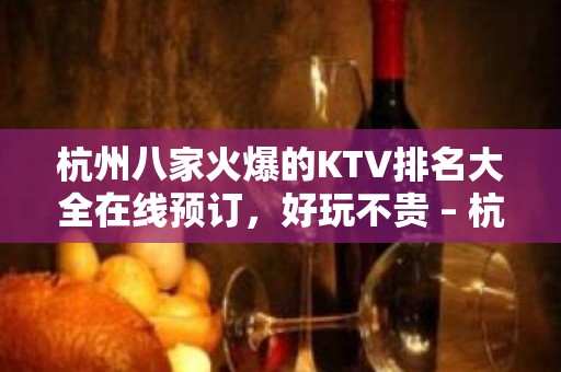 杭州八家火爆的KTV排名大全在线预订，好玩不贵 – 杭州桐庐KTV排名大全