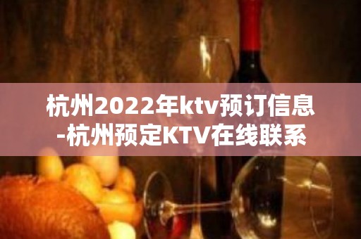 杭州2022年ktv预订信息-杭州预定KTV在线联系