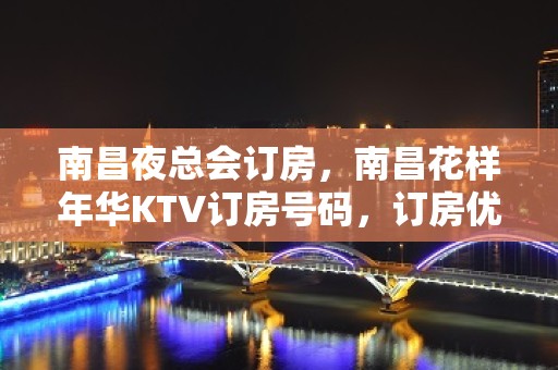 南昌夜总会订房，南昌花样年华KTV订房号码，订房优惠