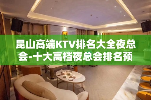 昆山高端KTV排名大全夜总会-十大高档夜总会排名预订