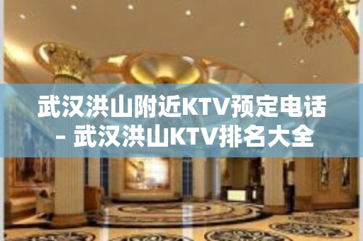 武汉洪山附近KTV预定电话 – 武汉洪山KTV排名大全